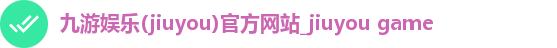 九游娱乐(jiuyou)官方网站_jiuyou game